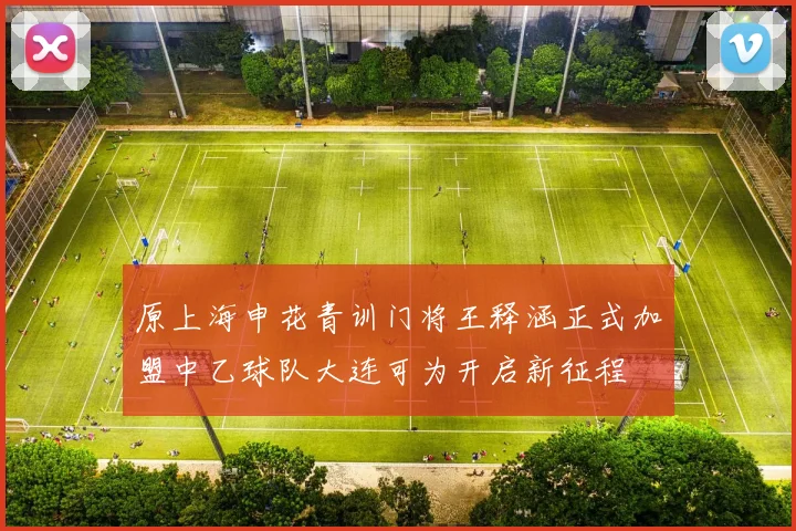 原上海申花青训门将王释涵正式加盟中乙球队大连可为开启新征程