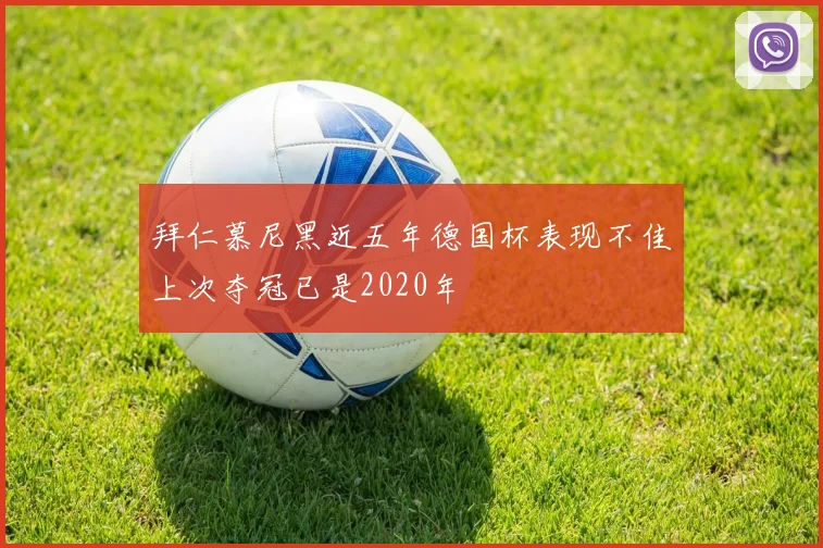 拜仁慕尼黑近五年德国杯表现不佳上次夺冠已是2020年