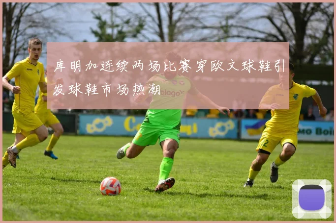 库明加连续两场比赛穿欧文球鞋引发球鞋市场热潮