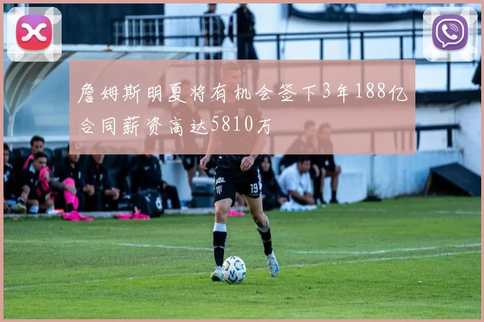 詹姆斯明夏将有机会签下3年188亿合同薪资高达5810万