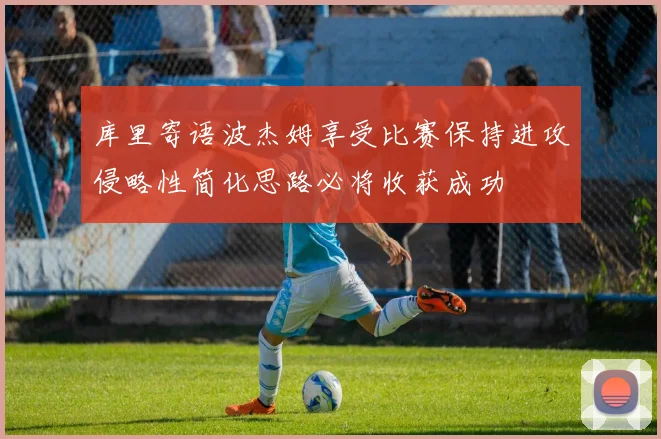 库里寄语波杰姆享受比赛保持进攻侵略性简化思路必将收获成功