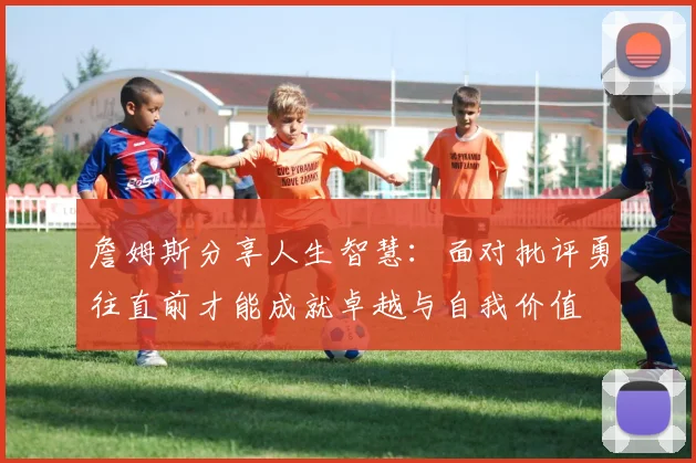 詹姆斯分享人生智慧：面对批评勇往直前才能成就卓越与自我价值
